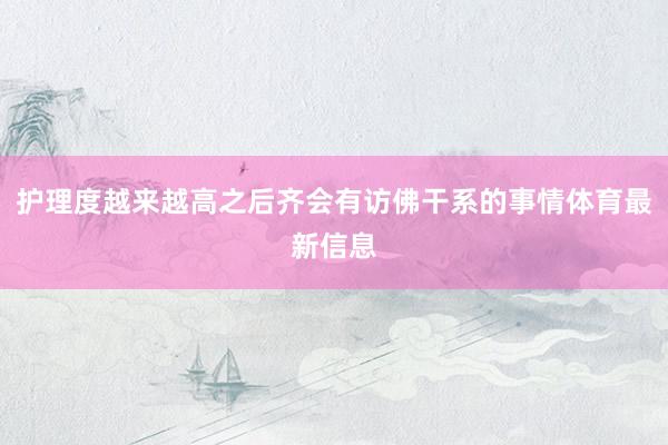 护理度越来越高之后齐会有访佛干系的事情体育最新信息