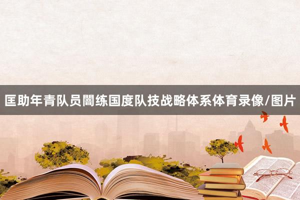 匡助年青队员闇练国度队技战略体系体育录像/图片