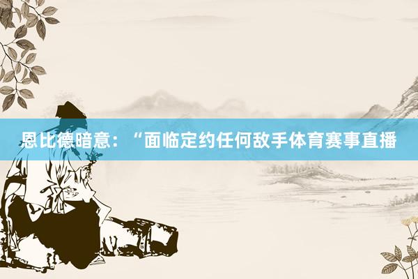 恩比德暗意:“面临定约任何敌手体育赛事直播