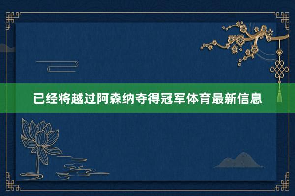 已经将越过阿森纳夺得冠军体育最新信息