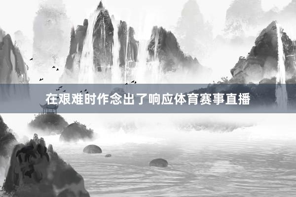 在艰难时作念出了响应体育赛事直播