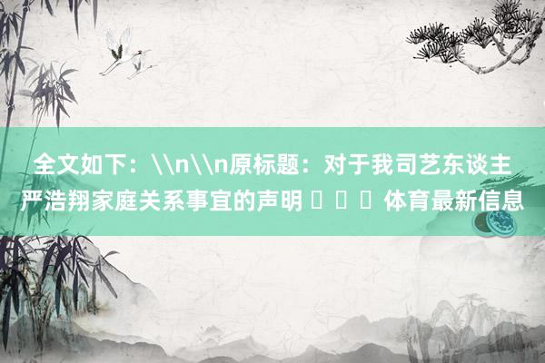 全文如下：\n\n原标题：对于我司艺东谈主严浩翔家庭关系事宜的声明 ​​​体育最新信息