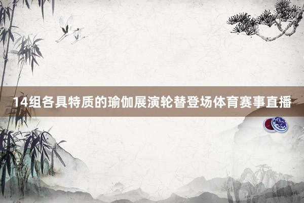 14组各具特质的瑜伽展演轮替登场体育赛事直播