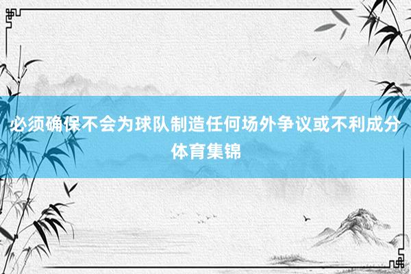 必须确保不会为球队制造任何场外争议或不利成分体育集锦