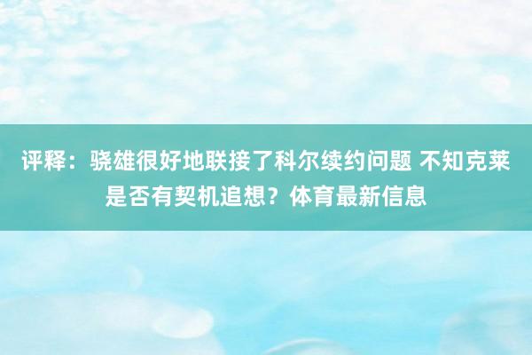 评释：骁雄很好地联接了科尔续约问题 不知克莱是否有契机追想？体育最新信息