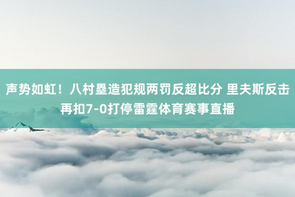 声势如虹！八村塁造犯规两罚反超比分 里夫斯反击再扣7-0打停雷霆体育赛事直播