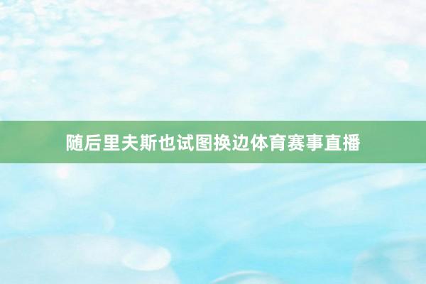 随后里夫斯也试图换边体育赛事直播