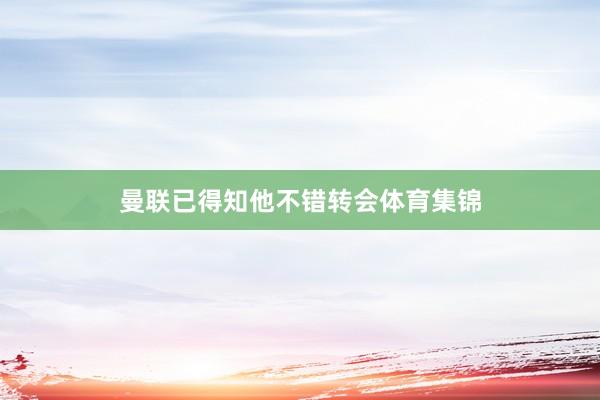 曼联已得知他不错转会体育集锦