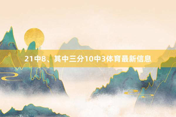 21中8、其中三分10中3体育最新信息