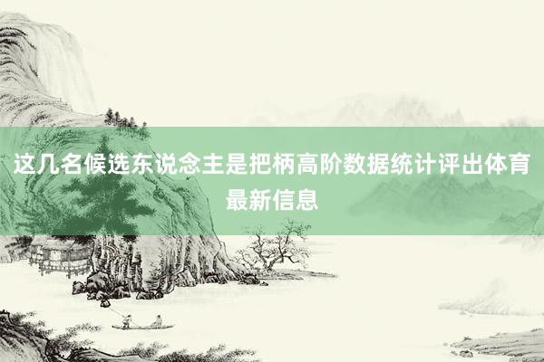 这几名候选东说念主是把柄高阶数据统计评出体育最新信息