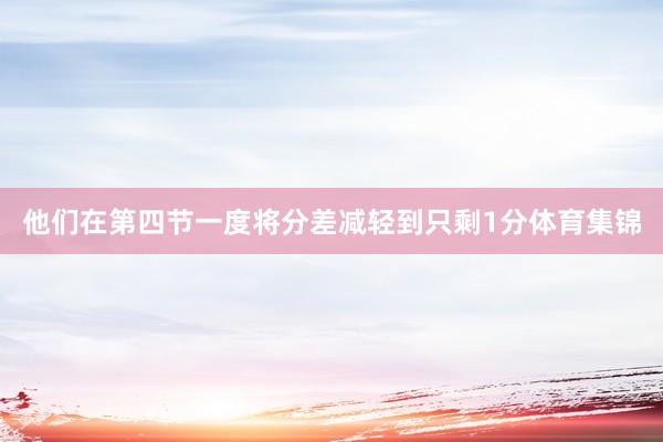 他们在第四节一度将分差减轻到只剩1分体育集锦