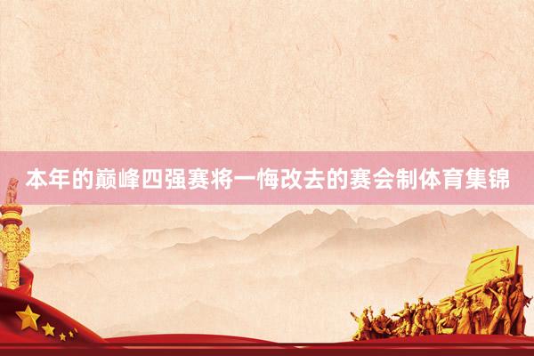 本年的巅峰四强赛将一悔改去的赛会制体育集锦
