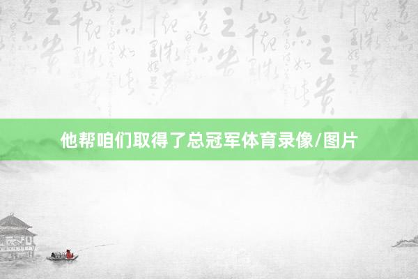 他帮咱们取得了总冠军体育录像/图片