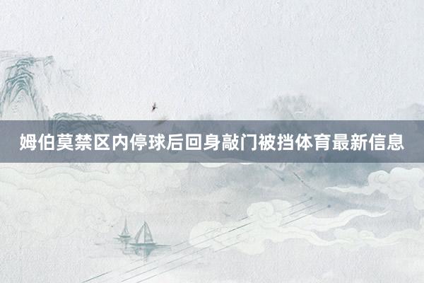 姆伯莫禁区内停球后回身敲门被挡体育最新信息