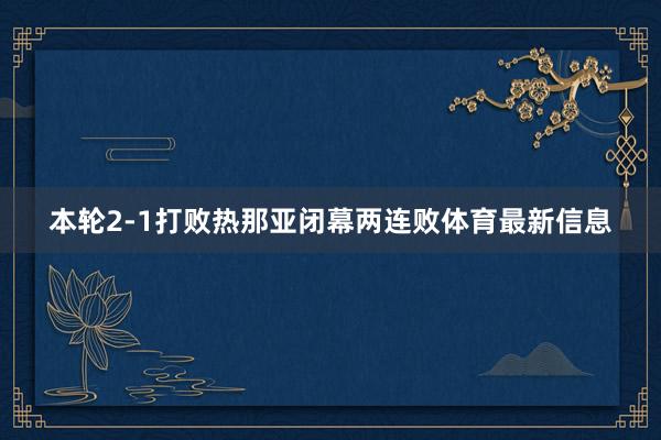 本轮2-1打败热那亚闭幕两连败体育最新信息