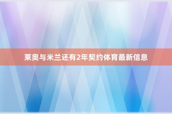 莱奥与米兰还有2年契约体育最新信息