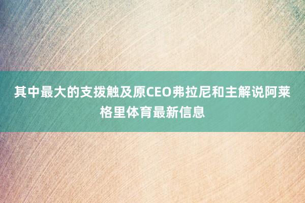 其中最大的支拨触及原CEO弗拉尼和主解说阿莱格里体育最新信息