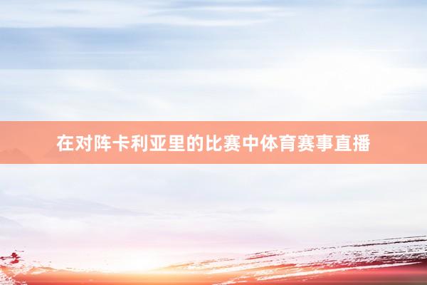 在对阵卡利亚里的比赛中体育赛事直播