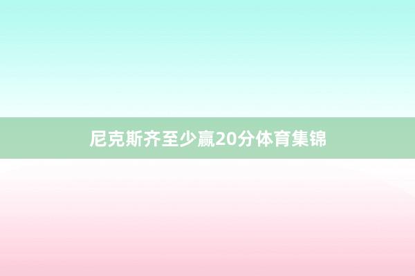 尼克斯齐至少赢20分体育集锦
