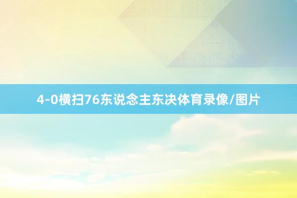4-0横扫76东说念主东决体育录像/图片