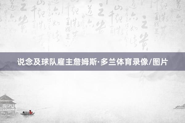 说念及球队雇主詹姆斯·多兰体育录像/图片