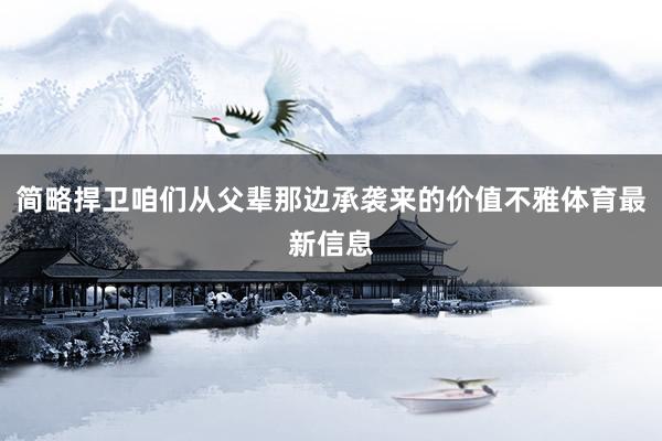 简略捍卫咱们从父辈那边承袭来的价值不雅体育最新信息
