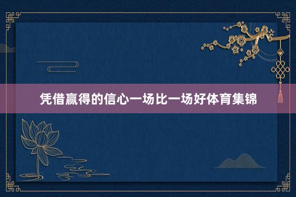 凭借赢得的信心一场比一场好体育集锦