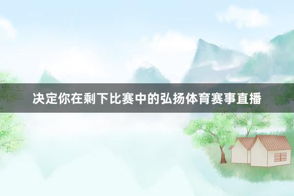 决定你在剩下比赛中的弘扬体育赛事直播
