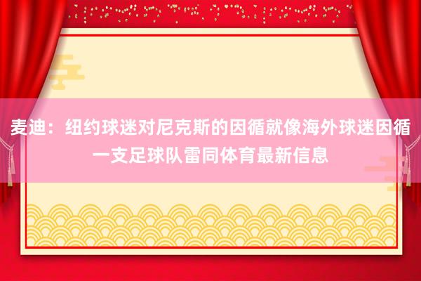 麦迪：纽约球迷对尼克斯的因循就像海外球迷因循一支足球队雷同体育最新信息