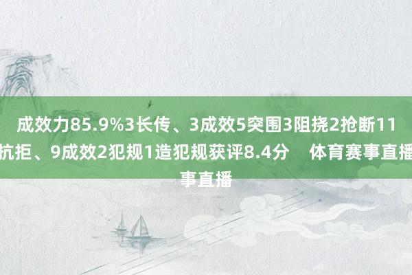 成效力85.9%3长传、3成效5突围3阻挠2抢断11抗拒、9成效2犯规1造犯规获评8.4分 体育赛事直播
