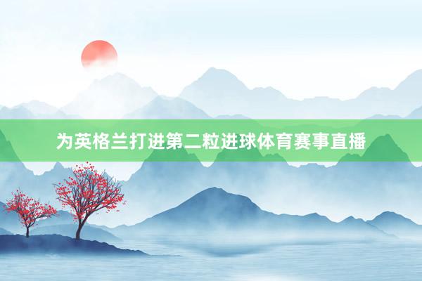 为英格兰打进第二粒进球体育赛事直播