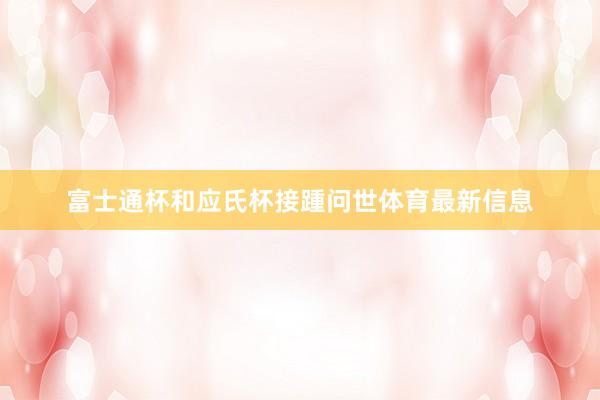富士通杯和应氏杯接踵问世体育最新信息