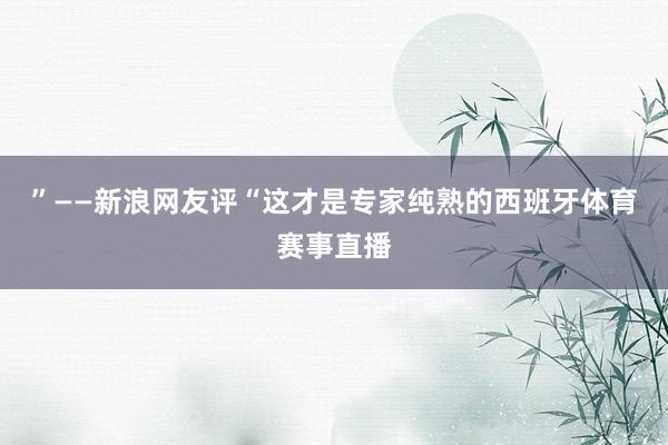 ”——新浪网友评“这才是专家纯熟的西班牙体育赛事直播